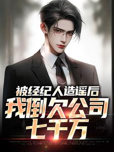 被经纪人造谣后，我倒欠公司七千万顾然刘阿姨华丰文娱最新小说_被经纪人造谣后，我倒欠公司七千万全本章节阅读