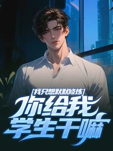 我只想默默修炼，你给我学生干嘛凯森希斯莱斯特小说免费阅读全文_我只想默默修炼，你给我学生干嘛小说最新章节
