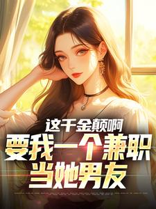 这千金颠啊，要我一个兼职当她男友苏沐苏秉坤苏清婉最新全本小说_这千金颠啊，要我一个兼职当她男友全本章节阅读