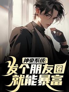 神豪系统：发个朋友圈就能暴富沈麟赵宾陈明贺猛免费阅读_神豪系统：发个朋友圈就能暴富全本免费阅读