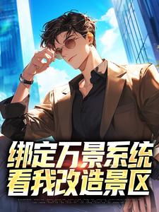 绑定万景系统，看我改造景区许竞赵大学薛叔最新章节_绑定万景系统，看我改造景区全本小说