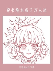 精选小说《穿书炮灰成了万人迷》小说_(主角是霸总白莲花女主)穿书炮灰成了万人迷全本章节阅读
