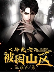 热门小说《与美女被困山区》小说_(主角是美女)与美女被困山区全文阅读