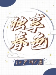 全文免费独享春色_独享春色(二舅小斌萍姐队长)小说阅读