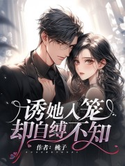 无删减《诱她入笼，却自缚不知》小说_(主角是盛鸣泽景兰薇薇Sarah)诱她入笼，却自缚不知小说无弹窗