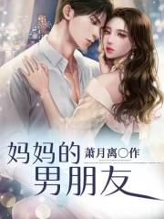 妈妈的男朋友继父谢叔叔妈妈亲生父亲全文阅读_妈妈的男朋友全本章节阅读