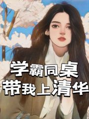 学霸同桌带我上清华李铭白晓静刘勇浩张欣雨小说全文免费阅读_学霸同桌带我上清华全本章节阅读