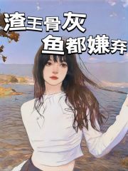 推荐渣王骨灰鱼都嫌弃_渣王骨灰鱼都嫌弃(皇上李锦屏小翠安柔儿)小说全本章节