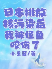 日本排放核污染后，我被怪鱼咬伤了校长小北柔柔阿伟免费阅读_日本排放核污染后，我被怪鱼咬伤了小说全本章节