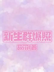新生群爆照林静雪许梦梦最新全本小说_新生群爆照最新免费