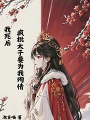 最近很火的小说《我死后，疯批太子要为我殉情》小说_(主角是顾瑾之白羽然白栩栩父亲)我死后，疯批太子要为我殉情小说阅读