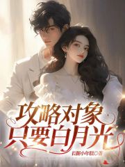 全文小说攻略对象只要白月光_攻略对象只要白月光(齐炀周黛白羽灵陶梓)小说无广告