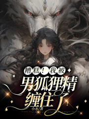 免费小说糟糕！我被男狐狸精缠住了！婷婷潇潇狐仙老爷出马仙_糟糕！我被男狐狸精缠住了！(婷婷潇潇狐仙老爷出马仙)免费阅读