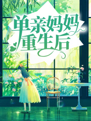 爆火推荐单亲妈妈重生后_单亲妈妈重生后(夏婷张震夏坚周老师)全本免费阅读