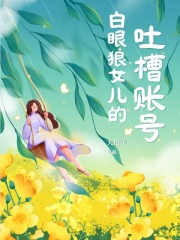 白眼狼女儿的吐槽账号小倩周淑爸爸免费阅读_白眼狼女儿的吐槽账号免费全本