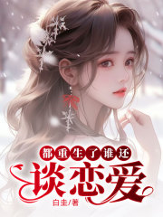 都重生了谁还谈恋爱张景斌陈雅茹王平免费全本_都重生了谁还谈恋爱最新小说