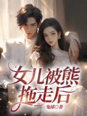 女儿被熊拖走后苏漫月月宋楚生果果最新免费_女儿被熊拖走后最新章节