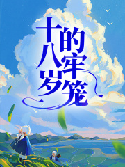 全本十八岁的牢笼_十八岁的牢笼(周行江念祈年)小说无弹窗