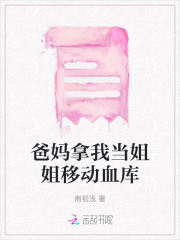 精选小说爸妈拿我当姐姐移动血库夏染夏颜李芳爸妈_爸妈拿我当姐姐移动血库(夏染夏颜李芳爸妈)全文阅读