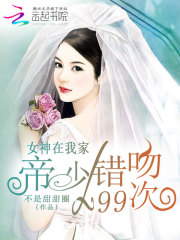 女神在我家：帝少错吻99次斯康媞王百川顾家明李梦全本免费阅读_女神在我家：帝少错吻99次免费全本阅读