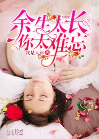 全本余生太长，你太难忘_余生太长，你太难忘(江辰希林若尔慕思雨)最新免费