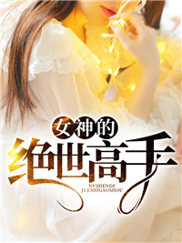 女神的绝世高手王笑童婉儿童虎最新章节_女神的绝世高手最新全本小说