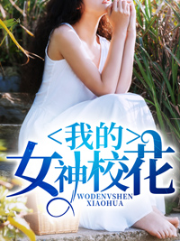 我的女神校花叶长生于诗音张文浩涛哥全本章节阅读_我的女神校花免费全本