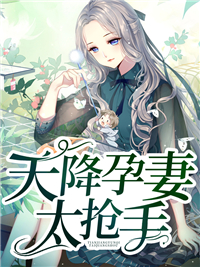 精品推荐天降孕妻太抢手_天降孕妻太抢手(顾南辰顾北暮赵雅琳云景)小说全文免费阅读