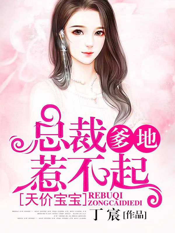 必读小说天价宝宝：总裁爹地惹不起_天价宝宝：总裁爹地惹不起(纪晨曦纪君雅孟怀逸容墨琛)全文小说