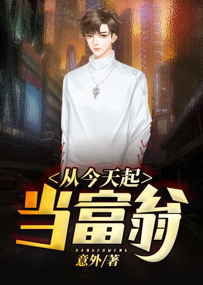 全本小说《从今天起当富翁》小说_(主角是韩阳马慧林小夕薛如云)从今天起当富翁最新全本小说