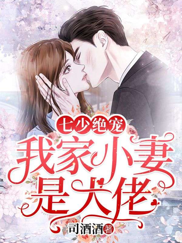 全本七少绝宠：我家小妻是大佬黎夏墨司宸李春花李铁柱_七少绝宠：我家小妻是大佬(黎夏墨司宸李春花李铁柱)全本章节阅读