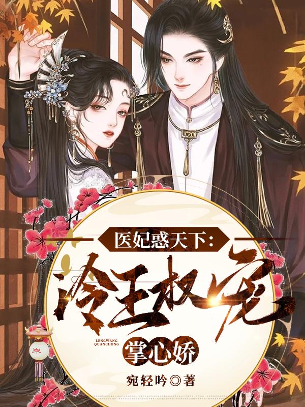火爆小说_医妃惑天下：冷王权宠掌心娇_宛轻吟_江吟之江云初沈玉嵘