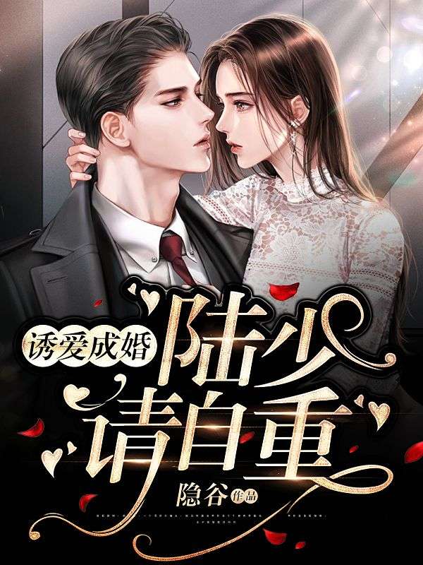 热门推荐《诱爱成婚：陆少，请自重！》小说_(主角是顾西辞沈星沈华光洛可岚)诱爱成婚：陆少，请自重！小说阅读