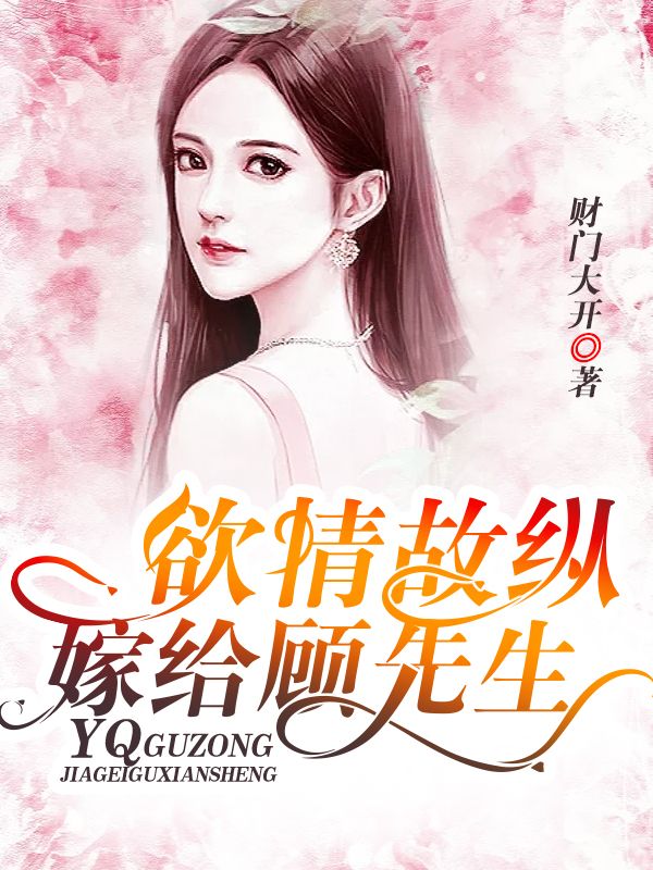在线阅读欲情故纵：嫁给顾先生_欲情故纵：嫁给顾先生(云初夏顾易寒师父)全本章节阅读