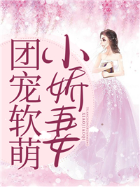 必看小说团宠软萌小娇妻阮萌萌齐甜甜虎子顾云海_团宠软萌小娇妻(阮萌萌齐甜甜虎子顾云海)免费全本