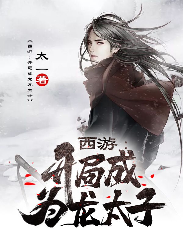 全本小说西游：开局成为龙太子叶梦龙敖烈敖闰敖昂_西游：开局成为龙太子(叶梦龙敖烈敖闰敖昂)免费小说