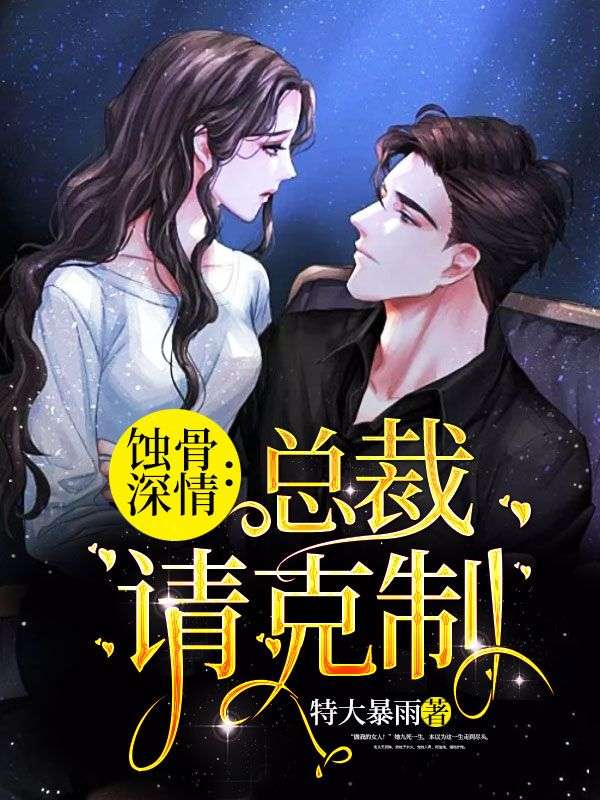 爆火小说《蚀骨深情：总裁请克制》小说_(主角是萧炎许易欢郑欢苏文倩)蚀骨深情：总裁请克制全本免费阅读