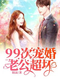 精选推荐《99次宠婚：老公，超坏！》小说_(主角是许迎樟邢铮沈立郁筠雅)99次宠婚：老公，超坏！小说全文阅读