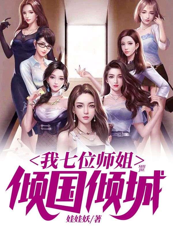 我七位师姐倾国倾城叶尘柳飘飘赵明月厉胜男全文阅读_我七位师姐倾国倾城免费全本
