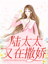 爆火小说《陆太太又在撒娇》小说_(主角是周绵绵陆书俊周可欣傅时暮)陆太太又在撒娇小说全本