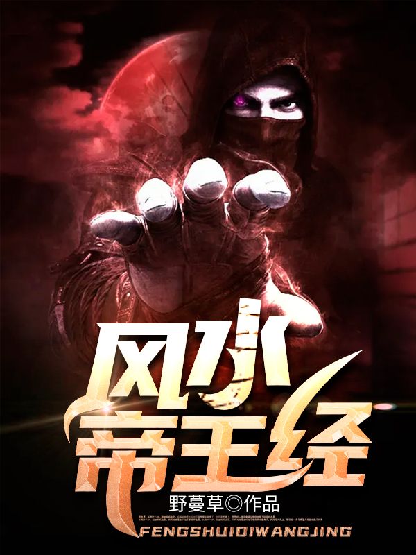 抖音热门风水帝王经_风水帝王经(刘家胡大人刘震轩刘老八)小说全文免费阅读