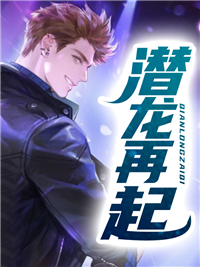 全本免费《潜龙再起》小说_(主角是林辰苏远清杨明涛苏明皓)潜龙再起免费全本