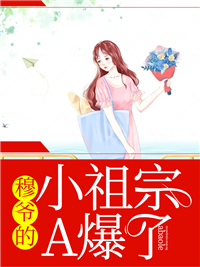 穆爷的小祖宗A爆了司空墐穆啸尘夏珩邑阿榆免费阅读_穆爷的小祖宗A爆了无弹窗大结局
