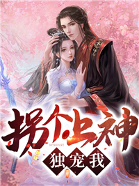 热门推荐《拐个上神独宠我》小说_(主角是阿爹魔君叔叔云浪颜洛泱)拐个上神独宠我小说全本章节