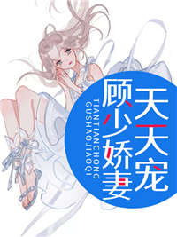 全本免费顾少娇妻天天宠_顾少娇妻天天宠(苏晴顾封尘丁雨柔顾老太太)免费全本