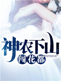 免费小说神农下山闯花都石卫国石卫党梁彩云刘婆婆_神农下山闯花都(石卫国石卫党梁彩云刘婆婆)小说免费阅读全文