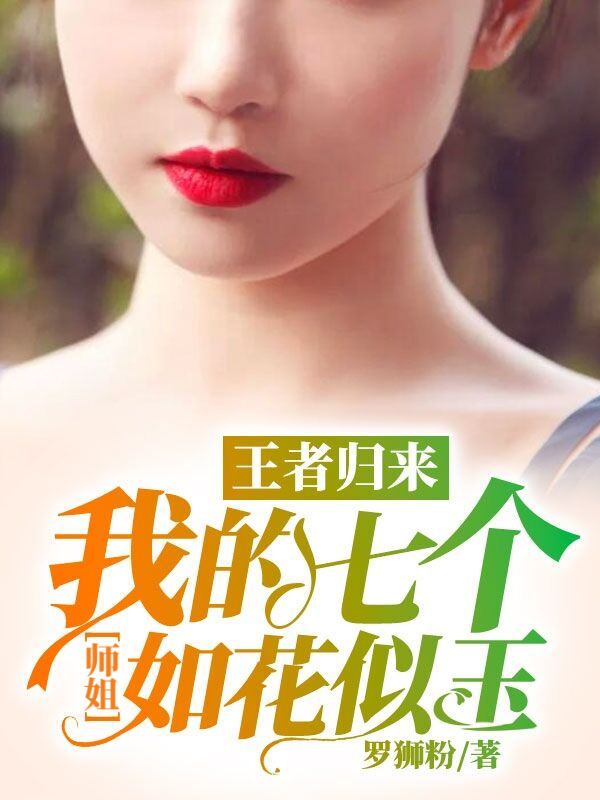 无删减《王者归来：我的七个师姐如花似玉》小说_(主角是苏峰大师姐郝涛陈娇娇)王者归来：我的七个师姐如花似玉免费全本