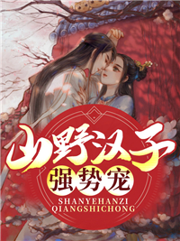 全本山野汉子强势宠顾兰芝王莲花徐清林徐青山_山野汉子强势宠(顾兰芝王莲花徐清林徐青山)最新免费