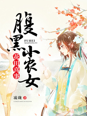 热门推荐花田喜事：腹黑小农女_花田喜事：腹黑小农女(王氏周氏荷花翠花)无弹窗大结局