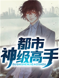 全本都市神级高手_都市神级高手(王辰姚雪薇胡磊)小说全文阅读